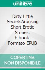 Dirty Little SecretsArousing Short Erotic Stories. E-book. Formato EPUB ebook di Christina Chavez