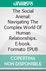 The Social Animal: Navigating The Complex World Of Human Relationships. E-book. Formato EPUB ebook