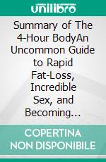 Summary of The 4-Hour BodyAn Uncommon Guide to Rapid Fat-Loss, Incredible Sex, and Becoming Superhuman by Timothy Ferriss | Get The Key Ideas Quickly. E-book. Formato EPUB ebook di Quick Reads