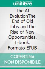 The AI EvolutionThe End of Old Jobs and the Rise of New Opportunities. E-book. Formato EPUB ebook