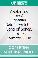 Awakening LoveAn Ignatian Retreat with the Song of Songs. E-book. Formato EPUB ebook