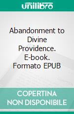 Abandonment to Divine Providence. E-book. Formato EPUB ebook di Jean-Pierre de Caussade SJ