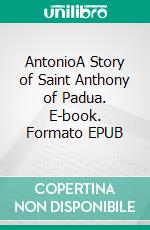 AntonioA Story of Saint Anthony of Padua. E-book. Formato EPUB