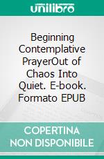 Beginning Contemplative PrayerOut of Chaos Into Quiet. E-book. Formato EPUB