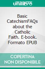 Basic CatechismFAQs about the Catholic Faith. E-book. Formato EPUB ebook