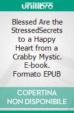 Blessed Are the StressedSecrets to a Happy Heart from a Crabby Mystic. E-book. Formato EPUB ebook