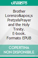 Brother Lorenzo&apos;s PretzelsPrayer and the Holy Trinity. E-book. Formato EPUB ebook