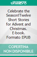 Celebrate the Season!Twelve Short Stories for Advent and Christmas. E-book. Formato EPUB ebook