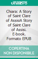 Chiara: A Story of Saint Clare of AssisiA Story of Saint Clare of Assisi. E-book. Formato EPUB ebook di Madeleine Pecora Nugent