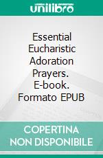 Essential Eucharistic Adoration Prayers. E-book. Formato EPUB ebook