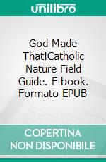 God Made That!Catholic Nature Field Guide. E-book. Formato EPUB ebook