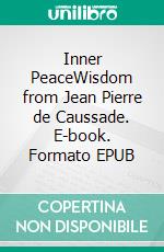 Inner PeaceWisdom from Jean Pierre de Caussade. E-book. Formato EPUB ebook