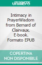 Intimacy in PrayerWisdom from Bernard of Clairvaux. E-book. Formato EPUB ebook di Bernard of Clairvaux