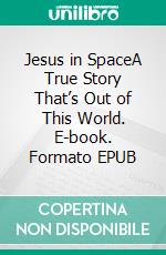 Jesus in SpaceA True Story That’s Out of This World. E-book. Formato EPUB ebook di Cecilia Cicone