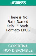 There is No Saint Named Kelly. E-book. Formato EPUB ebook