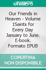 Our Friends in Heaven - Volume 1Saints for Every Day January to June. E-book. Formato EPUB