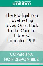 The Prodigal You LoveInviting Loved Ones Back to the Church. E-book. Formato EPUB