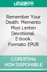 Remember Your Death: Memento Mori Lenten Devotional. E-book. Formato EPUB ebook di Theresa Aletheia Noble