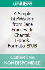 A Simple LifeWisdom from Jane Frances de Chantal. E-book. Formato EPUB ebook di Kathryn Hermes