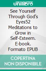 See Yourself Through God’s Eyes52 Meditations to Grow in Self-Esteem. E-book. Formato EPUB ebook