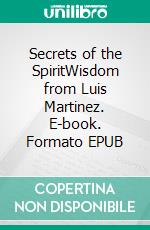 Secrets of the SpiritWisdom from Luis Martinez. E-book. Formato EPUB ebook