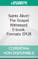 Saints Alive!: The Gospel Witnessed. E-book. Formato EPUB ebook