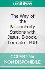 The Way of the PassionForty Stations with Jesus. E-book. Formato EPUB ebook