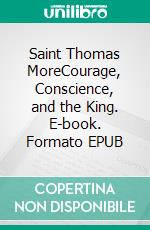 Saint Thomas MoreCourage, Conscience, and the King. E-book. Formato EPUB ebook di Susan Helen