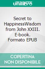Secret to HappinessWisdom from John XXIII. E-book. Formato EPUB ebook
