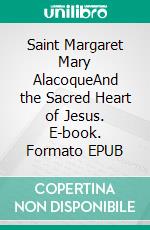 Saint Margaret Mary AlacoqueAnd the Sacred Heart of Jesus. E-book. Formato EPUB ebook di Emily Beata