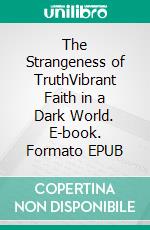 The Strangeness of TruthVibrant Faith in a Dark World. E-book. Formato EPUB ebook di Damien Ference Ference