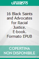 16 Black Saints and Advocates for Racial Justice. E-book. Formato EPUB ebook di Allison Gliot