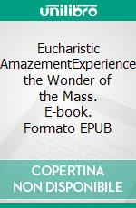 Eucharistic AmazementExperience the Wonder of the Mass. E-book. Formato EPUB ebook