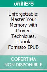 Unforgettable: Master Your Memory with Proven Techniques. E-book. Formato EPUB ebook