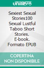 Sexiest Sexual Stories100 Sexual Lustful Taboo Short Stories. E-book. Formato EPUB ebook