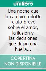 Una noche que lo cambió todoUn relato breve sobre el amor, la ilusión y las decisiones que dejan una huella imborrable.. E-book. Formato EPUB ebook