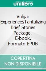 Vulgar ExperiencesTantalizing Brief Stories Package. E-book. Formato EPUB ebook