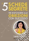 Le 5 schede segrete per rispondere alle obiezioni con successo. E-book. Formato EPUB ebook di Tania Bianchi