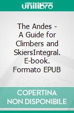 The Andes - A Guide for Climbers and SkiersIntegral. E-book. Formato EPUB ebook