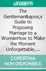 The Gentleman's Guide to Proposing Marriage to a WomanHow to Make the Moment Unforgettable, and Get a Resounding 