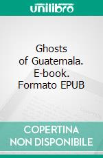 Ghosts of Guatemala. E-book. Formato EPUB ebook