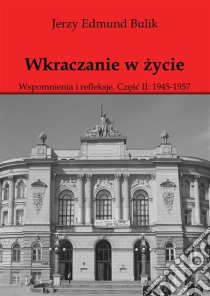 Wkraczanie w zycie: Wspomnienia i refleksje. Czesc II: 1945 - 1957. E-book. Formato PDF ebook di Jerzy Bulik