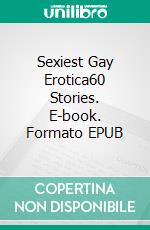 Sexiest Gay Erotica60 Stories. E-book. Formato EPUB ebook di Axel Fraser