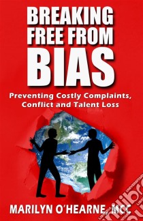 Breaking Free from BiasPreventing Costly Complaints, Conflict and Talent Loss. E-book. Formato EPUB ebook di Marilyn O'Hearne