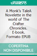 A Monk’s TaleA Novelette in the world of The Crafter Chronicles. E-book. Formato EPUB ebook di Matthew B. Berg