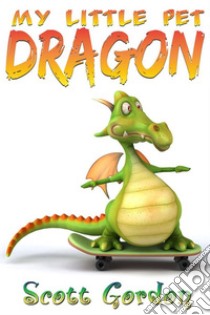 My Little Pet Dragon. E-book. Formato Mobipocket ebook di Scott Gordon