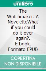 The Watchmaker: A NoveletteWhat if you could do it over again?. E-book. Formato EPUB ebook di Anna Erishkigal