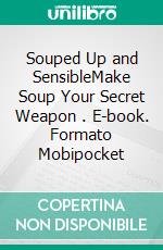 Souped Up and SensibleMake Soup Your Secret Weapon . E-book. Formato Mobipocket ebook