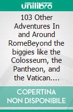 103 Other Adventures In and Around RomeBeyond  the biggies like the Colosseum, the Pantheon, and the Vatican. E-book. Formato EPUB ebook