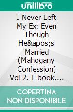 I Never Left My Ex: Even Though He's Married (Mahogany Confession) Vol 2. E-book. Formato EPUB ebook di Takesha Powell